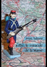 Marc Tabone - Joffre, le miraculé de la marne.
