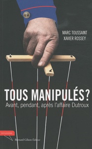 Marc Toussaint et Xavier Rossey - Tous manipulés ? - Avant, pendant et après l'affaire Dutroux.