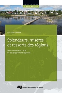 Marc-Urbain Proulx - Splendeurs, misères et ressorts des régions - Vers un nouveau cycle de développement régional.