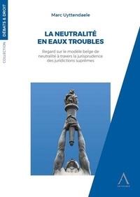 Marc Uyttendaele - La neutralité en eaux troubles - Regard sur le modèle belge de neutralité à travers la jurisprudence des juridictions suprêmes.