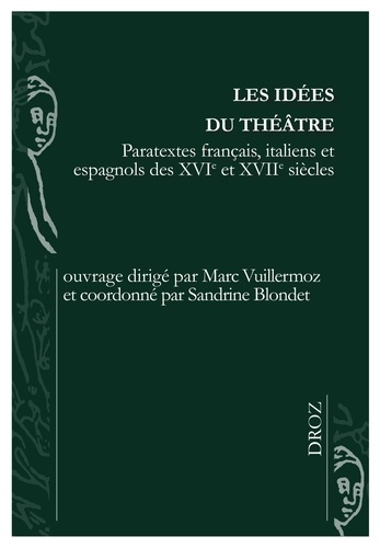 Marc Vuillermoz et Sandrine Blondet - Les idées du théâtre - Paratextes français, italiens et espagnols des XVIe et XVIIe siècles.