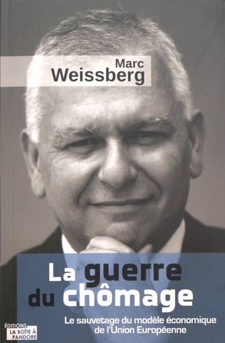 Marc Weissberg - La guerre du chômage - Le sauvetage du modèle économique de l'Union européenne.