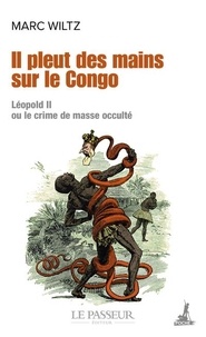 Marc Wiltz - Il pleut des mains sur le Congo - Léopold II ou le crime de masse occulté.