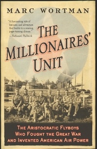 Marc Wortman - The Millionaires' Unit - The Aristocratic Flyboys Who Fought the Great War and Invented American Air Power.