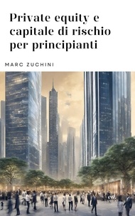 Marc Zuchini - Private equity e capitale di rischio per principianti.