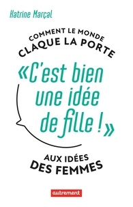 Marçal Katrine - C'est bien une idée de fille ! - Comment le monde claque la porte aux idées des femmes.