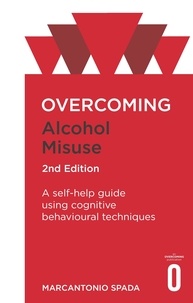 Marcantonio Spada - Overcoming Alcohol Misuse, 2nd Edition - A self-help guide using cognitive behavioural techniques.
