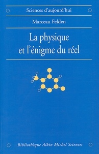Marceau Felden et Marceau Felden - La Physique et l'énigme du réel - Les difficultés d'interprétation de la théorie quantique et de la relativité générale.