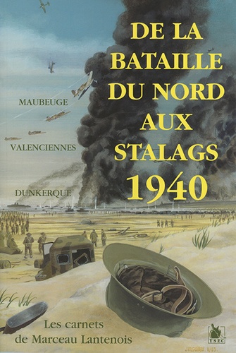 Marceau Lantenois - De la Bataille du Nord aux stalags 1940 - Les carnets de Marcel Lantenois.