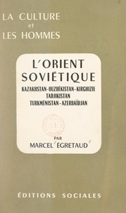 Marcel Égretaud - L'Orient soviétique : Kazakhstan, Ouzbékistan, Kirghizie, Tadjikistan, Turkménistan, Azerbaïdjan.