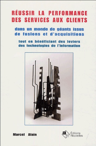 Marcel Alain - Réussir la performance des services aux clients - Dans un monde de géants issus de fusions et d'acquisitions tout en bénéficiant des leviers des technologies de l'information.