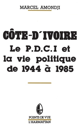 Côte-d'Ivoire. Le P.D.C.I. et la vie politique de 1944 à 1985