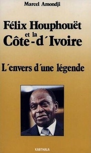 Marcel Amondji - Félix Houphouët et la Côte-d'Ivoire - L'envers d'une légende.