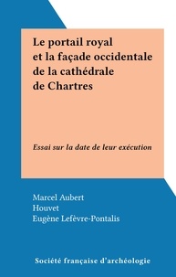 Marcel Aubert et  Houvet - Le portail royal et la façade occidentale de la cathédrale de Chartres - Essai sur la date de leur exécution.