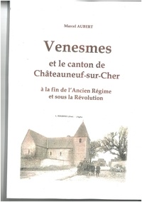 Marcel Auberty - Venesmes et le canton de Châteauneuf-sur-Cher à la fin de l'Ancien Régime et sous la Révolution.