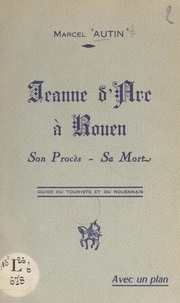 Marcel Autin - Jeanne d'Arc à Rouen - Son procès, sa mort.