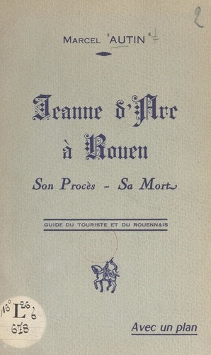 Jeanne d'Arc à Rouen. Son procès, sa mort