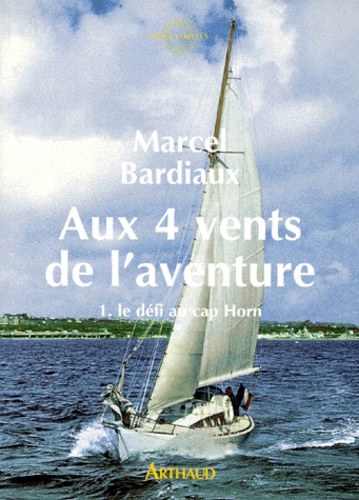 Marcel Bardiaux - Aux 4 Vents De L'Aventure. Tome 1, Le Defi Au Cap Horn.