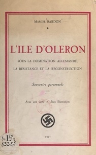 Marcel Bardon - L'Île d'Oléron sous la domination allemande, la Résistance et la reconstruction - Avec une carte et deux illustrations.