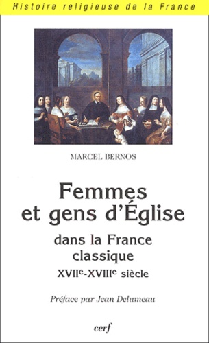Marcel Bernos - Femmes et gens d'Eglise dans la France classique, XVIIème-XVIIIème siècle.