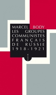 Marcel Body - Les groupes communistes français de Russie (1918-1922).