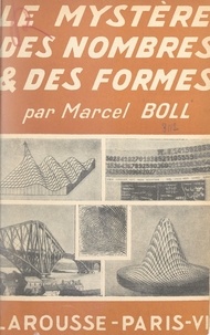 Marcel Boll - Le mystère des nombres et des formes - Nombres réels et complexes, formes naturelles et artificielles, diagrammes descriptifs du monde matériel et des faits humains.