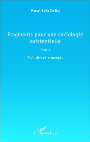 Marcel Bolle de Bal - Fragments pour une sociologie existentielle - Tome 1 : Théories et concepts.