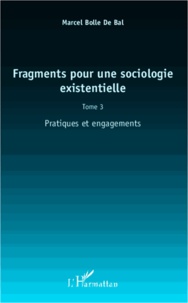 Marcel Bolle de Bal - Fragments pour une sociologie existentielle - Tome 3, Pratiques et engagements.