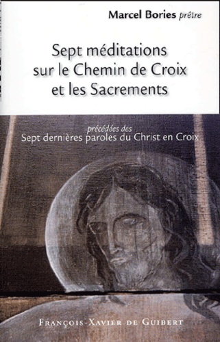 Marcel Bories - Sept Meditations Sur Le Chemin De Croix Et Les Sacrements Precedees Des Sept Dernieres Paroles Du Christ En Croix.