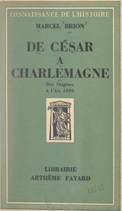 Marcel Brion - De César à Charlemagne - Des origines à l'an 1000.