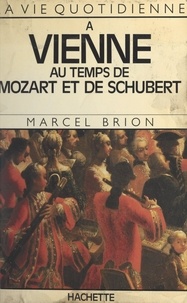 Marcel Brion - La vie quotidienne à Vienne au temps de Mozart et de Schubert.
