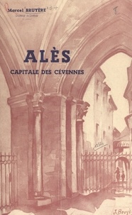 Marcel Bruyère - Alès, capitale des Cévennes - Vie politique, religieuse, intellectuelle, économique et sociale.