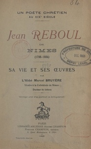 Marcel Bruyère - Un poète chrétien au XIXe siècle, Jean Reboul de Nîmes (1796-1864) - Sa vie et ses œuvres.