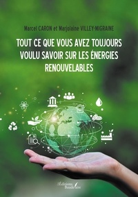Marcel Caron et Marjolaine Villey-Migraine - Tout ce que vous avez toujours voulu savoir sur les énergies renouvelables.