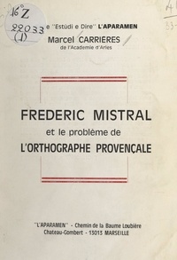 Marcel Carrières et Marius André - Frédéric Mistral et le problème de l'orthographe provençale.