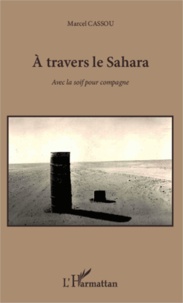 Marcel Cassou - A travers le Sahara - Avec la soif pour compagne.