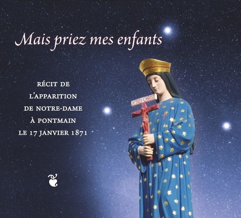 Marcel Cellier - Mais priez mes enfants - Récit de l'apparition de Notre-Dame à Pontmain le 17 janvier 1871.