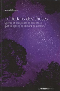 Marcel Comby - Le dedans des choses - Science et conscience en résonnance avec la pensée de Teilhard de Chardin.