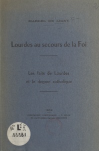 Marcel de Ligny - Lourdes au secours de la foi - Les faits de Lourdes et le dogme catholique.
