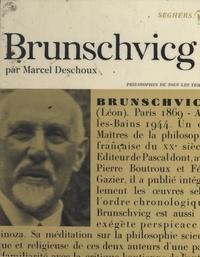 Marcel Deschoux et André Robinet - Léon Brunschvicg - Ou l'idéalisme à hauteur d'homme.