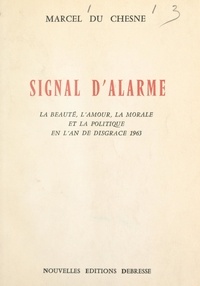 Marcel du Chesne - Signal d'alarme - La beauté, l'amour, la morale et la politique en l'An de disgrâce 1963.