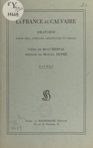 Marcel Dupre et René Herval - La France au Calvaire - Oratorio pour soli, chœurs, orchestre et orgue. Poème de René Herval, musique de Marcel Dupré.