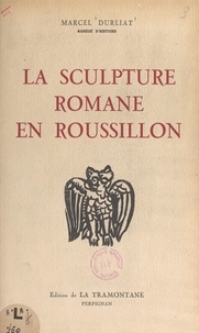 Marcel Durliat et Joseph Cornet - La sculpture romane en Roussillon (3). Saint-Martin-du-Canigou, le Roussillon et la Catalogne.