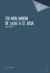 Marcel Flamand - Toi mon miroir de 1936 à ce jour.
