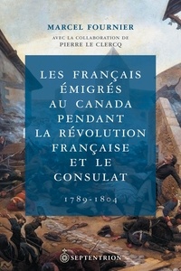 Marcel Fournier - Les Français émigrés au Canada pendant la Révolution française et le Consulat (1789-1804).