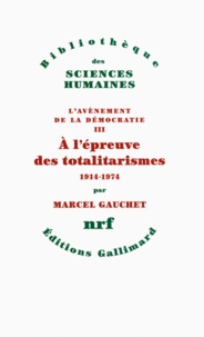 Marcel Gauchet - L'Avènement de la démocratie - Tome 3, A l'épreuve des totalitarismes 1914-1974.