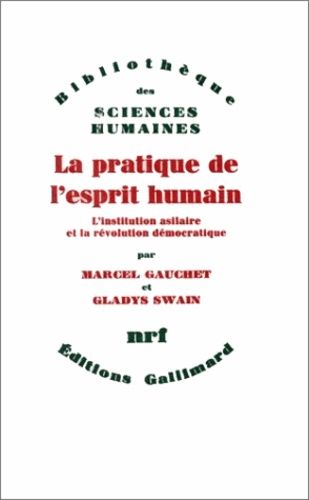 Marcel Gauchet et Gladys Swain - La Pratique de l'esprit humain - L'institution asilaire et la révolution démocratique.