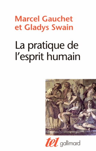 Marcel Gauchet et Gladys Swain - La pratique de l'esprit humain - L'institution asilaire et la révolution démocratique.