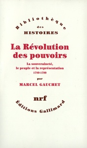 Marcel Gauchet - La Révolution des pouvoirs - La souveraineté, le peuple et la représentation 1789-1799.