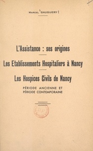 Marcel Gauguery - L'assistance : ses origines - Les établissements hospitaliers à Nancy, les hospices civils de Nancy, période ancienne et période contemporaine.